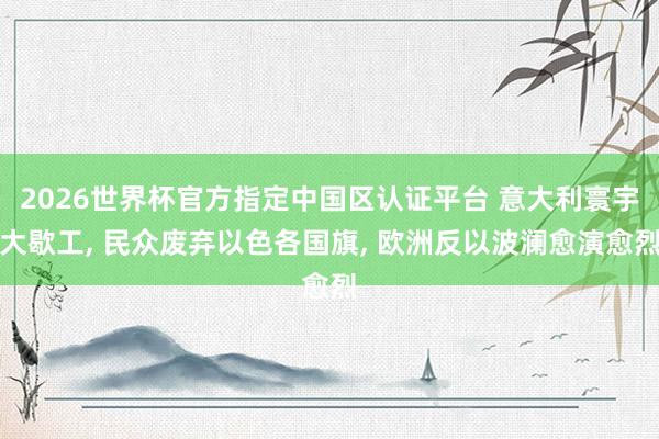 2026世界杯官方指定中國區認證平臺 意大利寰宇大歇工, 民眾廢棄以色各國旗, 歐洲反以波瀾愈演愈烈