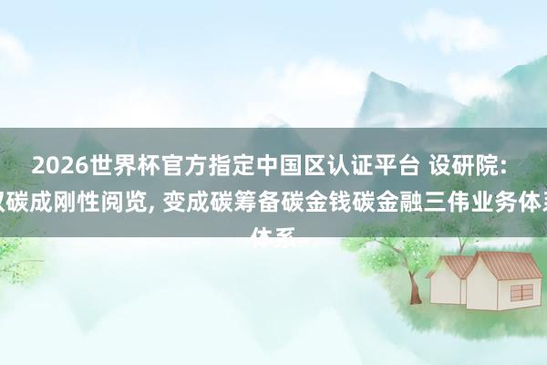 2026世界杯官方指定中國(guó)區(qū)認(rèn)證平臺(tái) 設(shè)研院: 雙碳成剛性閱覽, 變成碳籌備碳金錢碳金融三偉業(yè)務(wù)體系