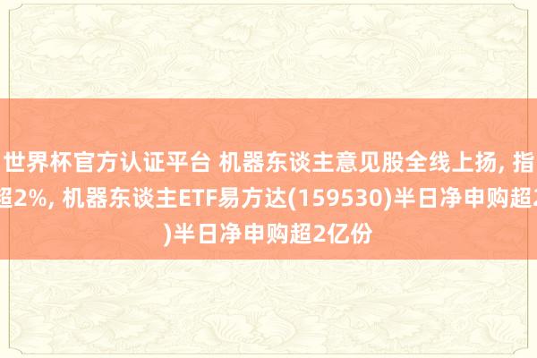 世界杯官方認證平臺 機器東談主意見股全線上揚, 指數漲超2%, 機器東談主ETF易方達(159530)半日凈申購超2億份