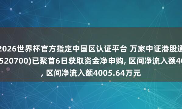 2026世界杯官方指定中國區(qū)認證平臺 萬家中證港股通鼎新藥ETF(520700)已聚首6日獲取資金凈申購, 區(qū)間凈流入額4005.64萬元