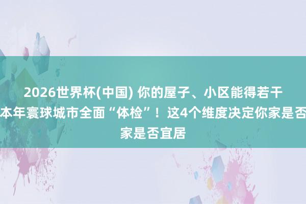 2026世界杯(中國) 你的屋子、小區(qū)能得若干分？本年寰球城市全面“體檢”！這4個維度決定你家是否宜居