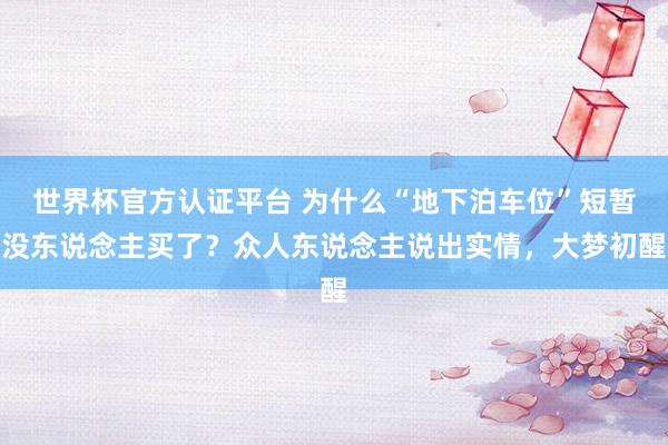世界杯官方認(rèn)證平臺 為什么“地下泊車位”短暫沒東說念主買了？眾人東說念主說出實情，大夢初醒