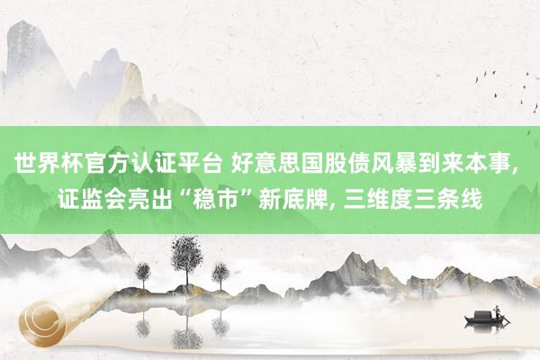 世界杯官方認(rèn)證平臺(tái) 好意思國(guó)股債風(fēng)暴到來(lái)本事, 證監(jiān)會(huì)亮出“穩(wěn)市”新底牌, 三維度三條線