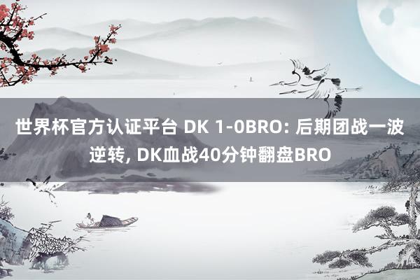世界杯官方認證平臺 DK 1-0BRO: 后期團戰一波逆轉, DK血戰40分鐘翻盤BRO