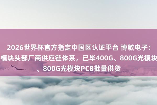 2026世界杯官方指定中國區(qū)認(rèn)證平臺(tái) 博敏電子：已得手導(dǎo)入光模塊頭部廠商供應(yīng)鏈體系，已畢400G、800G光模塊PCB批量供貨