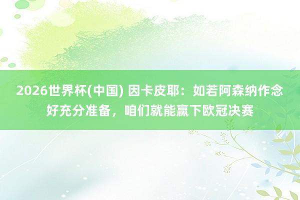 2026世界杯(中國(guó)) 因卡皮耶：如若阿森納作念好充分準(zhǔn)備，咱們就能贏下歐冠決賽