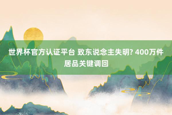 世界杯官方認證平臺 致東說念主失明? 400萬件居品關鍵調回